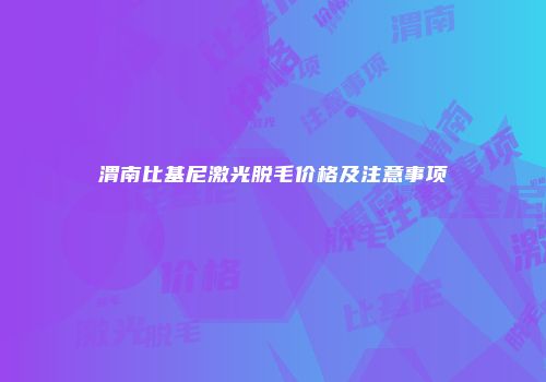 渭南比基尼激光脱毛价格及注意事项