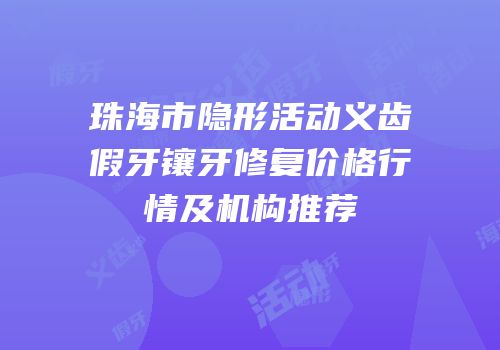 珠海市隐形活动义齿假牙镶牙修复价格行情及机构推荐