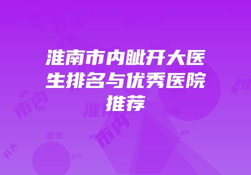 淮南市内眦开大医生排名与优秀医院推荐