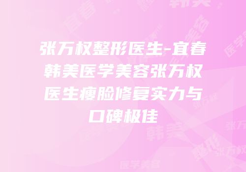 张万权整形医生-宜春韩美医学美容张万权医生瘦脸修复实力与口碑极佳