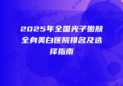 2025年全国光子嫩肤全身美白医院排名及选择指南