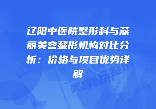 辽阳中医院整形科与燕丽美容整形机构对比分析：价格与项目优势详解