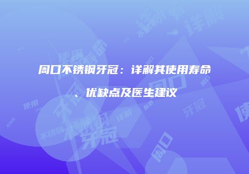 周口不锈钢牙冠：详解其使用寿命、优缺点及医生建议