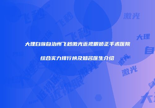 大理白族自治州飞秒激光近视眼矫正手术医院综合实力排行榜及知名医生介绍
