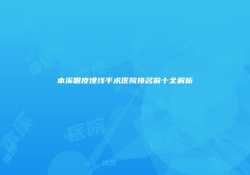 本溪眼皮埋线手术医院排名前十全解析