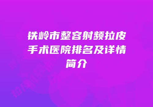 铁岭市整容射频拉皮手术医院排名及详情简介