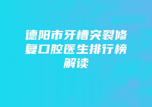 德阳市牙槽突裂修复口腔医生排行榜解读