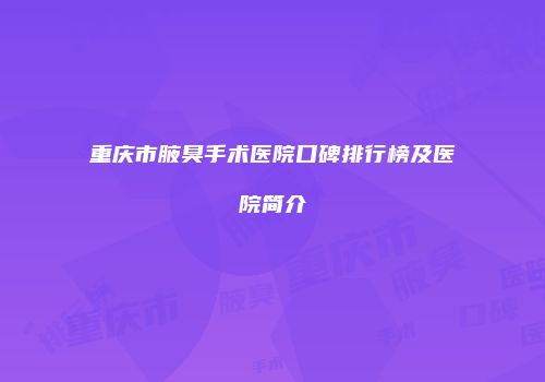 重庆市腋臭手术医院口碑排行榜及医院简介