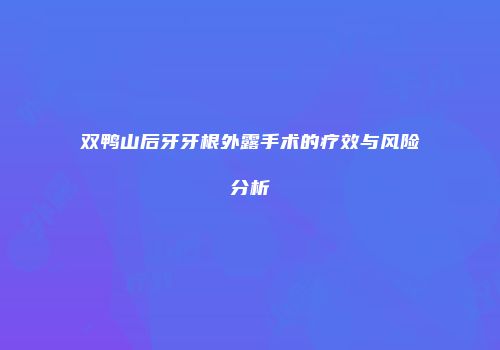 双鸭山后牙牙根外露手术的疗效与风险分析