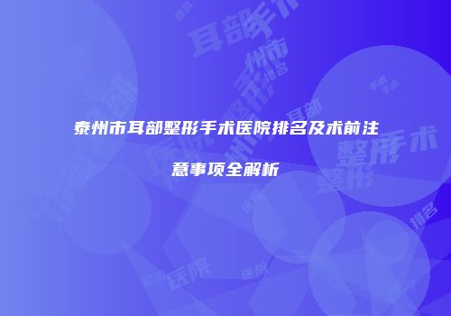 泰州市耳部整形手术医院排名及术前注意事项全解析