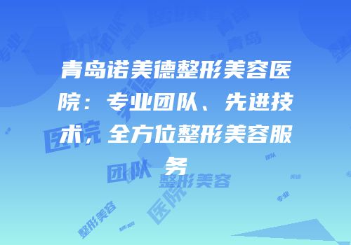 青岛诺美德整形美容医院：专业团队、先进技术，全方位整形美容服务