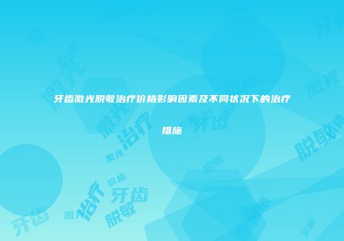 牙齿激光脱敏治疗价格影响因素及不同状况下的治疗措施