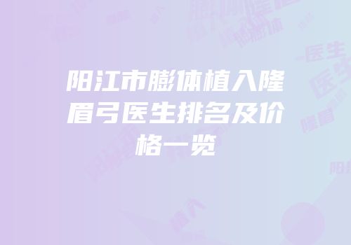 阳江市膨体植入隆眉弓医生排名及价格一览