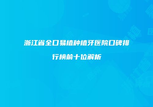 浙江省全口易植种植牙医院口碑排行榜前十位解析