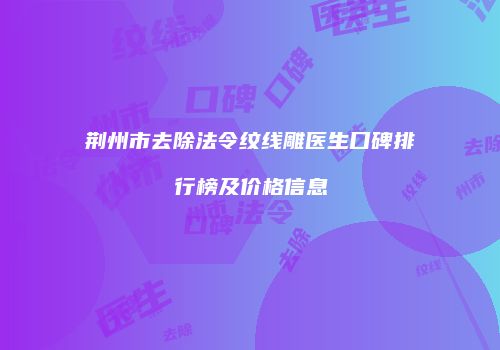 荆州市去除法令纹线雕医生口碑排行榜及价格信息