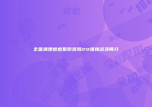 全国清理痘痘整形医院20强排名及简介