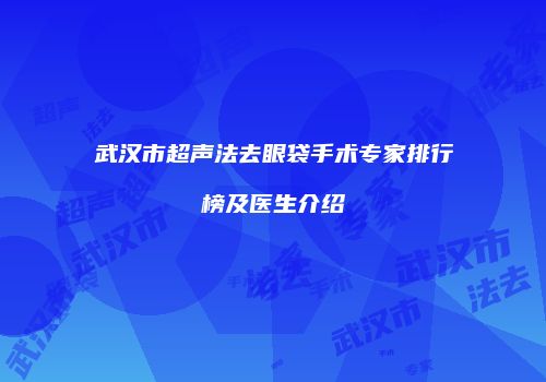 武汉市超声法去眼袋手术专家排行榜及医生介绍