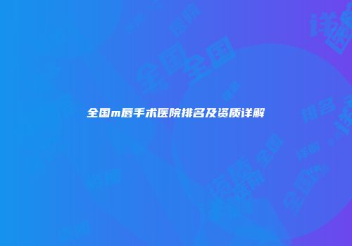 全国m唇手术医院排名及资质详解