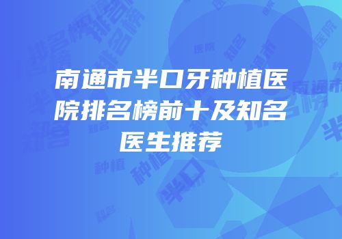 南通市半口牙种植医院排名榜前十及知名医生推荐
