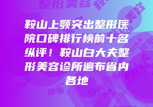 鞍山上颚突出整形医院口碑排行榜前十名纵评！鞍山白大夫整形美容诊所遍布省内各地