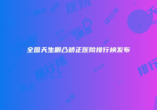 全国天生眼凸矫正医院排行榜发布