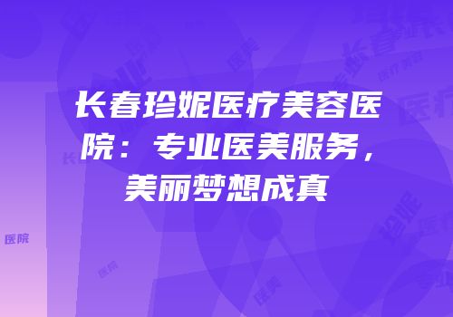 长春珍妮医疗美容医院：专业医美服务，美丽梦想成真