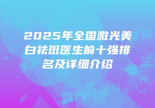 2025年全国激光美白祛斑医生前十强排名及详细介绍