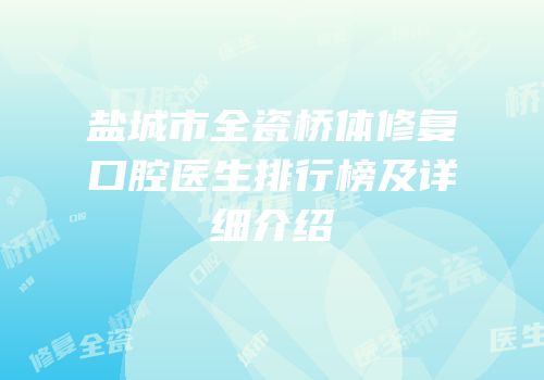 盐城市全瓷桥体修复口腔医生排行榜及详细介绍