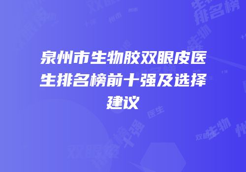 泉州市生物胶双眼皮医生排名榜前十强及选择建议