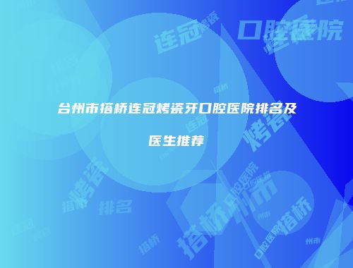 台州市搭桥连冠烤瓷牙口腔医院排名及医生推荐