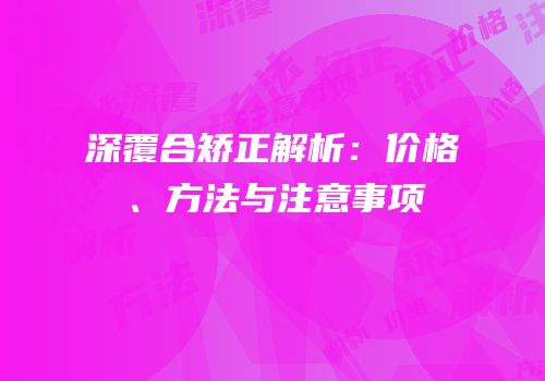 深覆合矫正解析：价格、方法与注意事项
