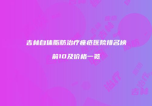 吉林自体脂肪治疗痤疮医院排名榜前10及价格一览