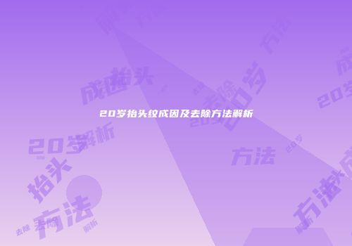 20岁抬头纹成因及去除方法解析