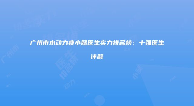 广州市水动力瘦小腿医生实力排名榜：十强医生详解