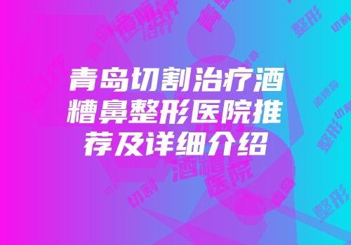 青岛切割治疗酒糟鼻整形医院推荐及详细介绍