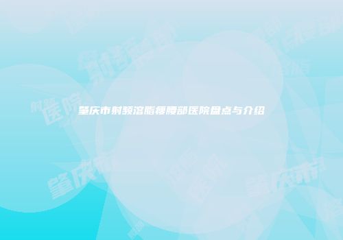 肇庆市射频溶脂瘦腰部医院盘点与介绍