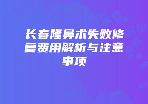 长春隆鼻术失败修复费用解析与注意事项