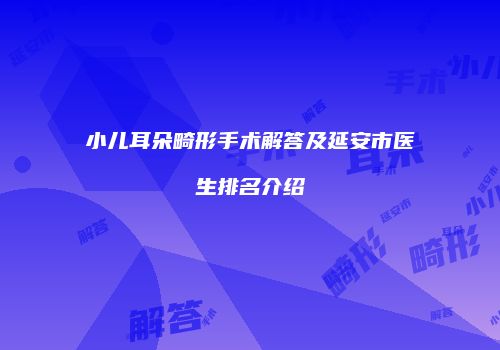 小儿耳朵畸形手术解答及延安市医生排名介绍