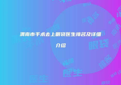 渭南市手术去上眼袋医生排名及详细介绍