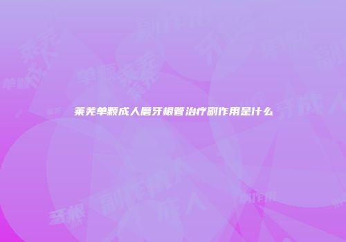 莱芜单颗成人磨牙根管治疗副作用是什么