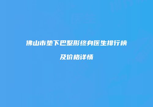 佛山市垫下巴整形终身医生排行榜及价格详情