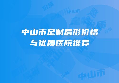 中山市定制眉形价格与优质医院推荐