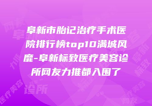 阜新市胎记治疗手术医院排行榜top10满城风靡-阜新标致医疗美容诊所网友力推都入围了