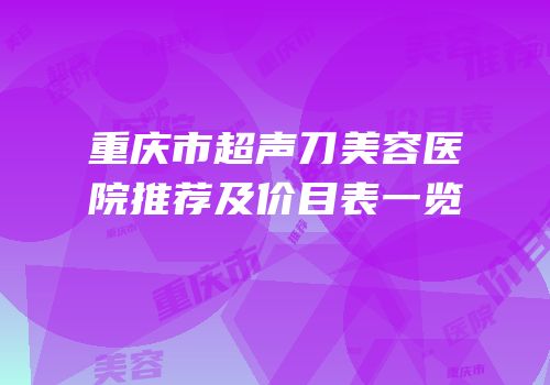 重庆市超声刀美容医院推荐及价目表一览