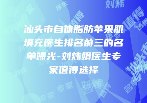 汕头市自体脂肪苹果肌填充医生排名前三的名单曝光-刘炜娟医生专家值得选择
