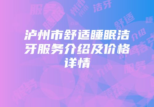 泸州市舒适睡眠洁牙服务介绍及价格详情