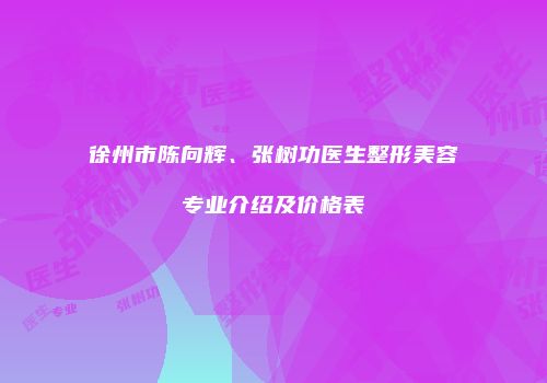 徐州市陈向辉、张树功医生整形美容专业介绍及价格表