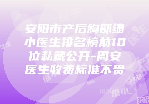 安阳市产后胸部缩小医生排名榜前10位私藏公开-周安医生收费标准不贵