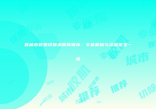 晋城市咬肌切除术医院推荐：专业机构与资深医生一览