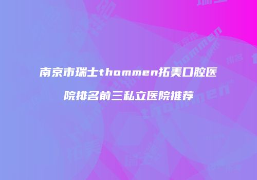 南京市瑞士thommen拓美口腔医院排名前三私立医院推荐